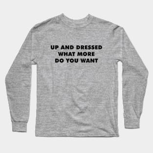 Up And Dressed What More Do You Want Long Sleeve T-Shirt